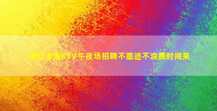 湛江本地KTV午夜场招聘不墨迹不浪费时间来